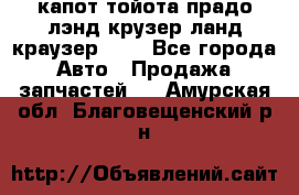 капот тойота прадо лэнд крузер ланд краузер 150 - Все города Авто » Продажа запчастей   . Амурская обл.,Благовещенский р-н